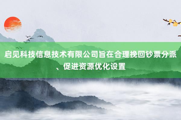 启见科技信息技术有限公司旨在合理挽回钞票分派、促进资源优化设置